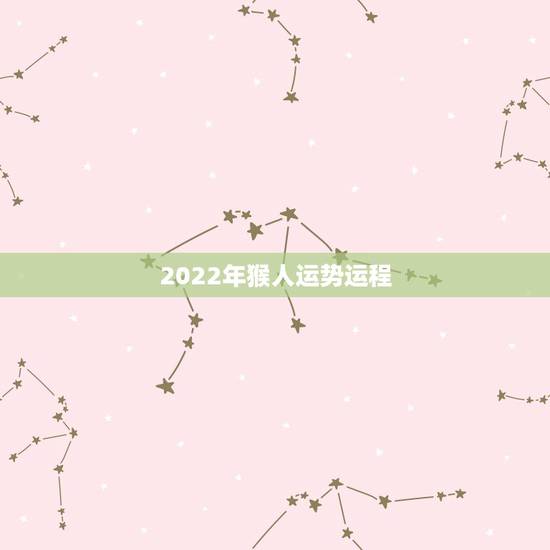 2022年猴人运势运程,2022年12生肖运势解析 2022年猴人运势运程,2022年12生肖运势解析