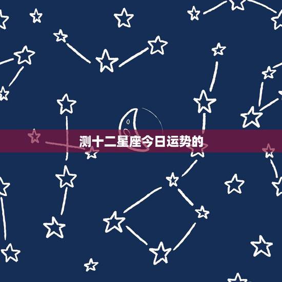 测十二星座今日运势的，十二星座今日运势
