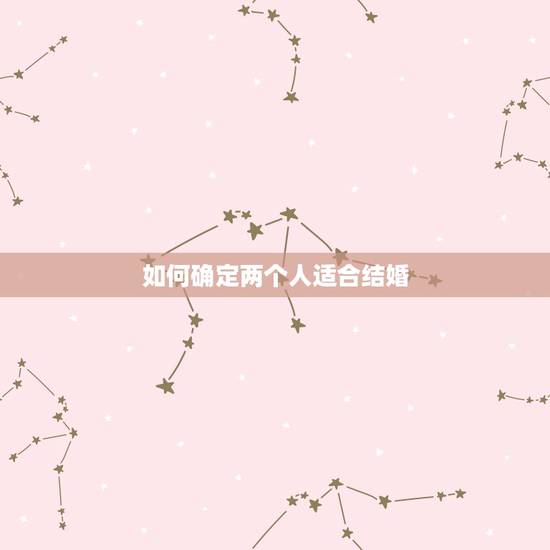 如何确定两个人适合结婚，两个人是否适合结婚，该从哪些方面判断？