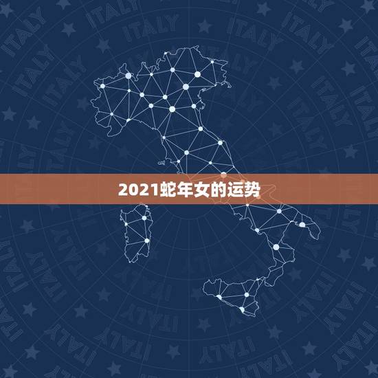 2021蛇年女的运势，2021属蛇人全年运程
