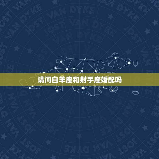 请问白羊座和射手座婚配吗，射手座和白羊座配吗？