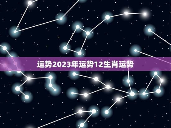 运势2023年运势12生肖运势，十二生肖代表着不同的动物和属性