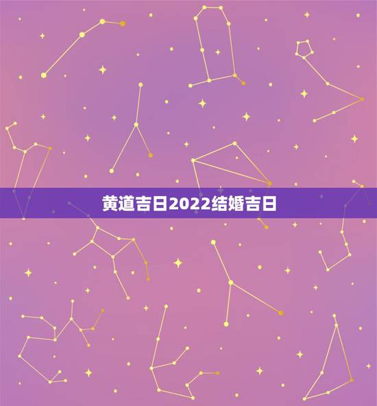 黄道吉日2022结婚吉日,问下结婚吉日 黄道吉日 黄道吉日2022结婚吉日,问下结婚吉日 黄道吉日