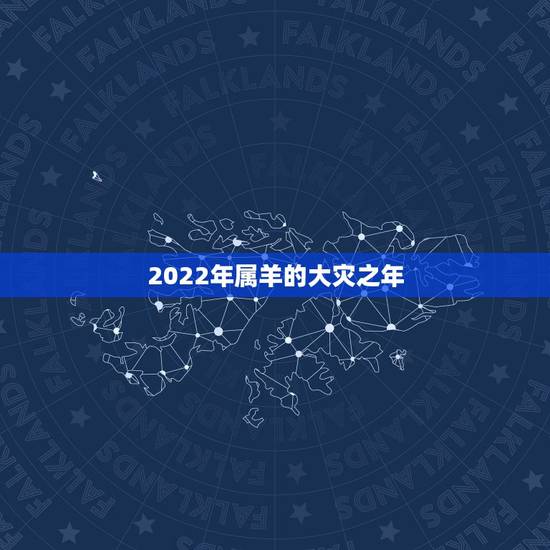 2022年属羊的大灾之年,2022年属羊人的全年运势怎么样? 2022年属羊的大灾之年,2022年属羊人的全年运势怎么样?