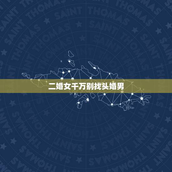 二婚女千万别找头婚男，二婚女嫁头婚男的利弊