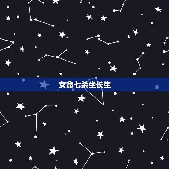女命七杀坐长生,女命年柱七杀坐七杀 女命七杀坐长生,女命年柱七杀坐七杀