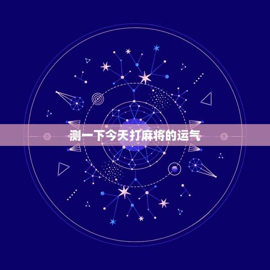 测一下今天打麻将的运气,测晚上打麻将运气? 测一下今天打麻将的运气,测晚上打麻将运气?