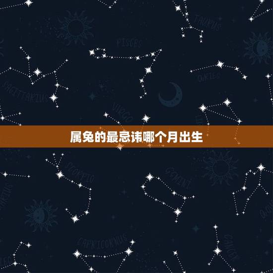属兔的最忌讳哪个月出生,生肖兔一生都克的生肖 属兔的最忌讳哪个月出生,生肖兔一生都克的生肖