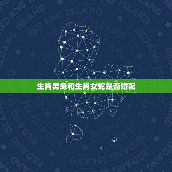 生肖男兔和生肖女蛇是否婚配,男的属兔和女的属蛇相配吗? 生肖男兔和生肖女蛇是否婚配,男的属兔和女的属蛇相配吗?