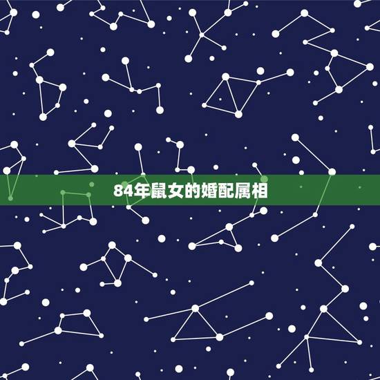 84年鼠女的婚配属相,84年女的和什么属相最配 84年鼠女的婚配属相,84年女的和什么属相最配