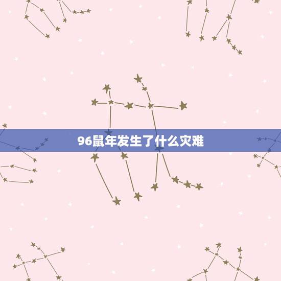 96鼠年发生了什么灾难,鼠年大事件灾难 96鼠年发生了什么灾难,鼠年大事件灾难