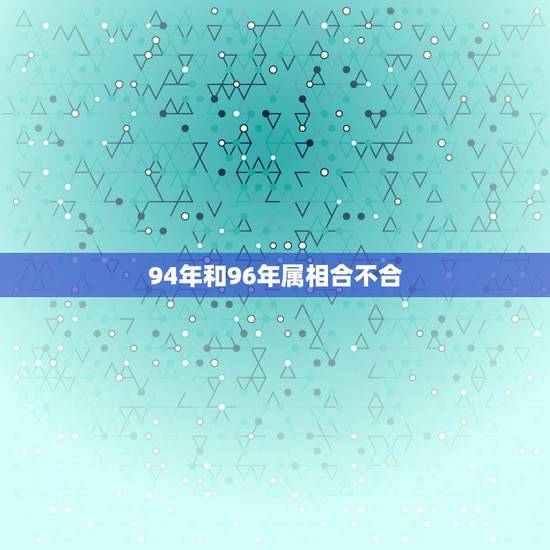 94年和96年属相合不合，94年属狗的男生和96年属鼠的女生配吗