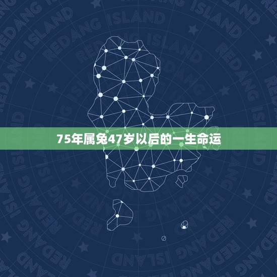 75年属兔47岁以后的一生命运 属兔75年大溪水后半生 75年属兔47岁以后的一生命运 属兔75年大溪水后半生