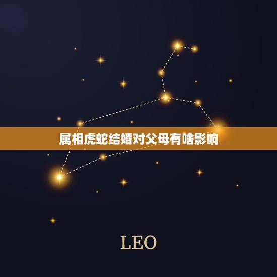 属相虎蛇结婚对父母有啥影响,虎蛇婚配如何化解 属相虎蛇结婚对父母有啥影响,虎蛇婚配如何化解