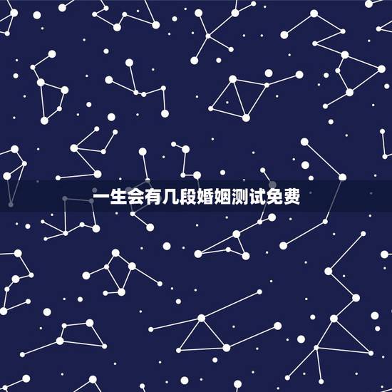 一生会有几段婚姻测试免费,一生经历几次婚姻测试 一生会有几段婚姻测试免费,一生经历几次婚姻测试