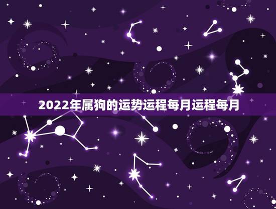 2022年属狗的运势运程每月运程每月,2021属狗人全年运势1982每 2022年属狗的运势运程每月运程每月,2021属狗人全年运势1982每