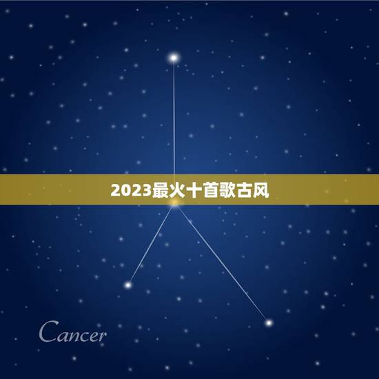 2023最火十首歌古风，2023比较好听的古风歌曲？