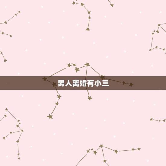 男人离婚有小三,男人会为小三离婚吗 男人离婚有小三,男人会为小三离婚吗