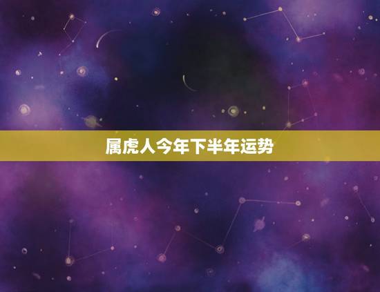 属虎人今年下半年运势,属虎人下个月运势怎么样 属虎人今年下半年运势,属虎人下个月运势怎么样