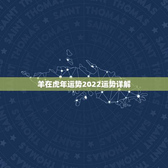 羊在虎年运势2022运势详解,生肖羊2022年运势大全 羊在虎年运势2022运势详解,生肖羊2022年运势大全