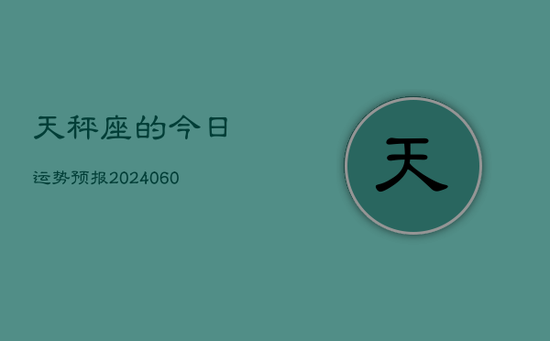 天秤座的今日运势预报(20240603) 天秤座的今日运势预报(20240603)