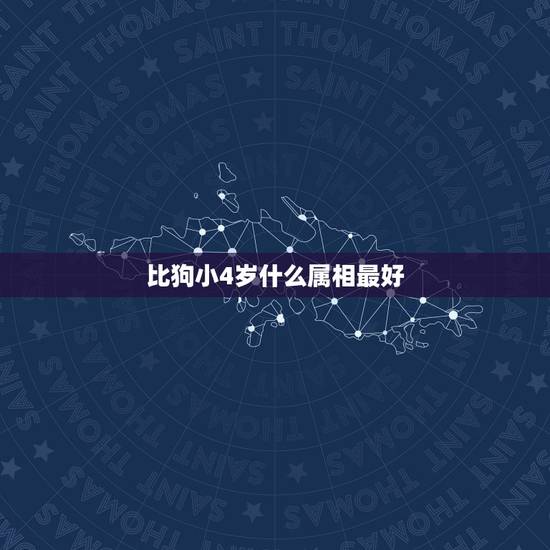 比狗小4岁什么属相最好，比狗小一岁生肖是什么？