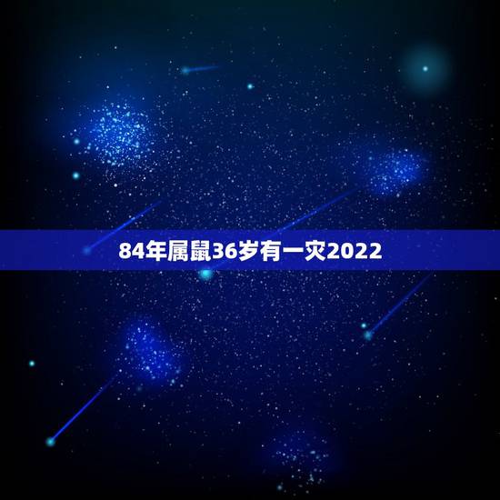 84年属鼠36岁有一灾2022,84年属鼠有一灾 84年属鼠36岁有一灾2022,84年属鼠有一灾