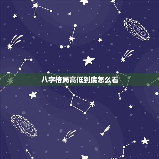 八字格局高低到底怎么看,八字格局层次查询 八字格局高低到底怎么看,八字格局层次查询