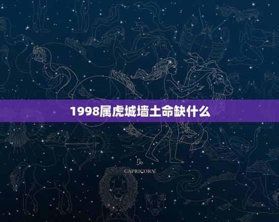 1998属虎城墙土命缺什么,1998属虎城墙土命运 1998属虎城墙土命缺什么,1998属虎城墙土命运