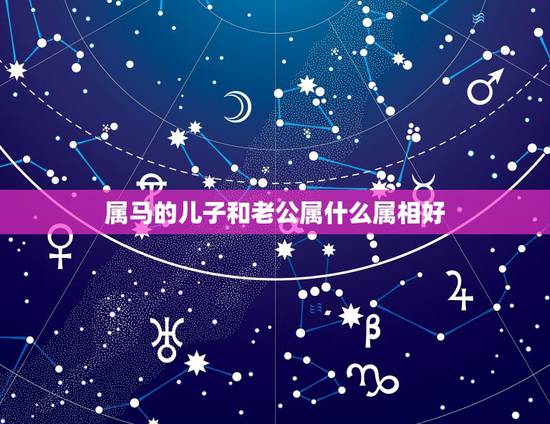 属马的儿子和老公属什么属相好,老公属牛,我属马要生什么属相孩子好 属马的儿子和老公属什么属相好,老公属牛,我属马要生什么属相孩子好