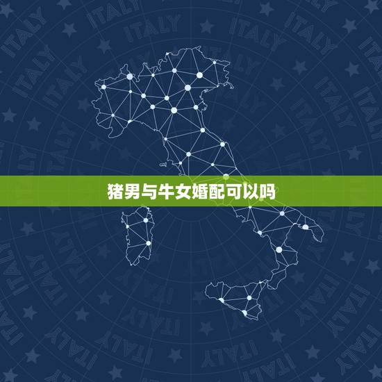 猪男与牛女婚配可以吗，女属猪和男属牛配吗？
