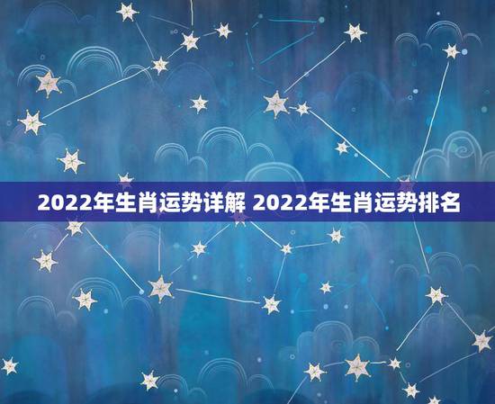 2022年生肖运势详解 2022年生肖运势排名