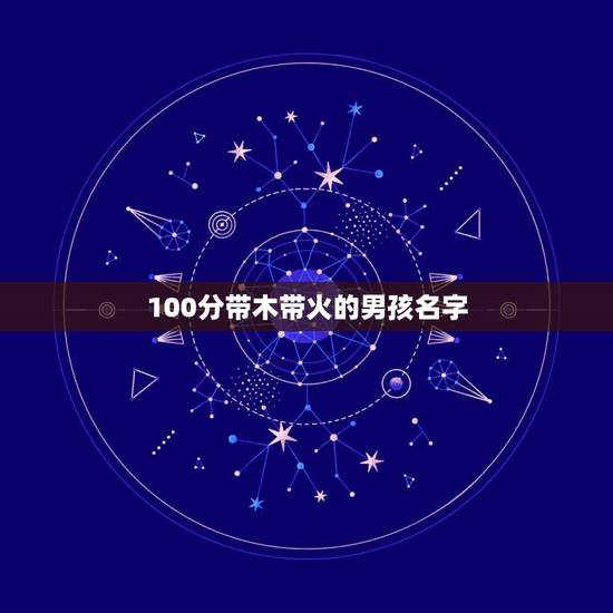 100分带木带火的男孩名字 2021带木带火的男孩名字大全