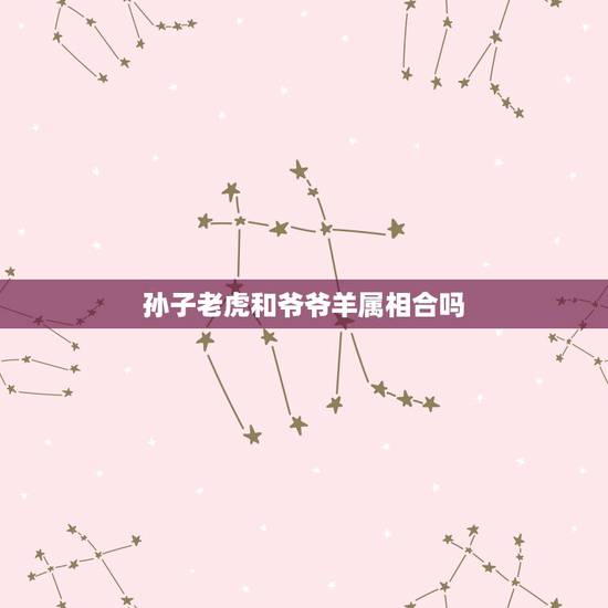 孙子老虎和爷爷羊属相合吗，属虎跟属羊合不合