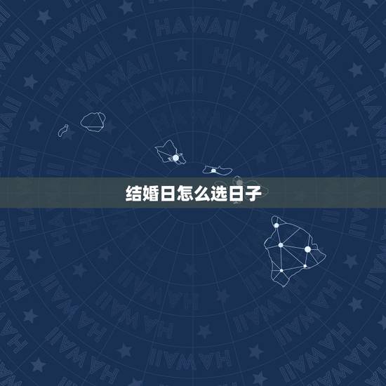 结婚日怎么选日子，我该怎么办？（关于结婚选日子）