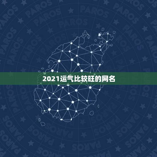 2021运气比较旺的网名,带财运的微信名字大全 2021运气比较旺的网名,带财运的微信名字大全