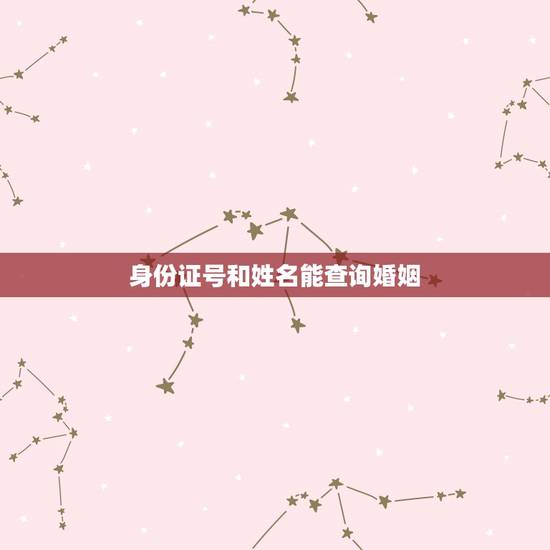 身份证号和姓名能查询婚姻,通过身份证号码能不能查询到有没有结婚证 身份证号和姓名能查询婚姻,通过身份证号码能不能查询到有没有结婚证
