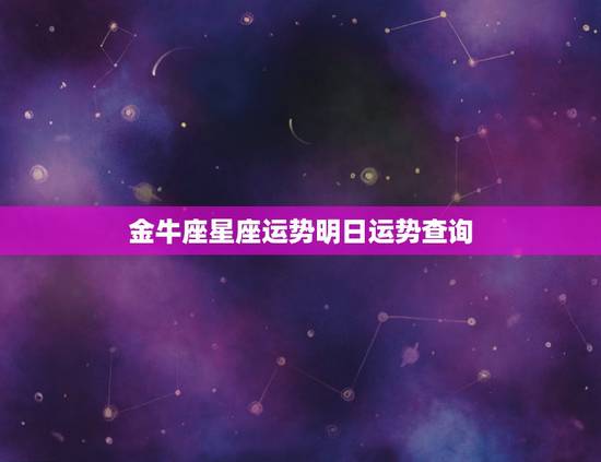 金牛座星座运势明日运势查询,金牛座明日运势怎么样? 金牛座星座运势明日运势查询,金牛座明日运势怎么样?