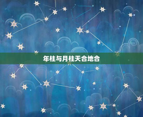 年柱与月柱天合地合,二人八字里年柱天克地冲,月柱和日柱相生相合,这样的 年柱与月柱天合地合,二人八字里年柱天克地冲,月柱和日柱相生相合,这样的
