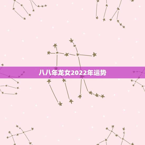 八八年龙女2022年运势，1988属龙女2022是大运年吗