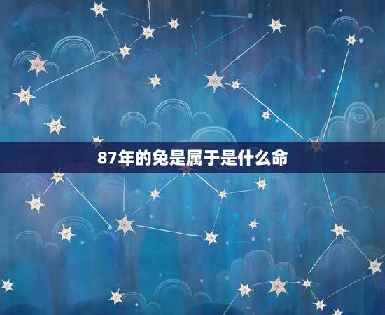 87年的兔是属于是什么命，87年属兔33岁有一劫