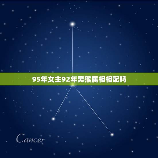 95年女主92年男猴属相相配吗，属猴的和什么属相最配