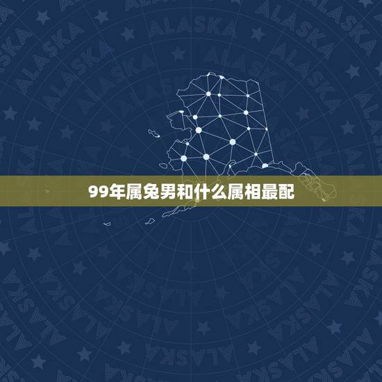 99年属兔男和什么属相最配，99年女更佳配偶