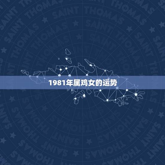 1981年属鸡女的运势，1981年属鸡女每天财运是几点