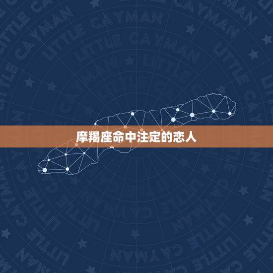 摩羯座命中注定的恋人，摩羯座有缘无份的恋人是谁