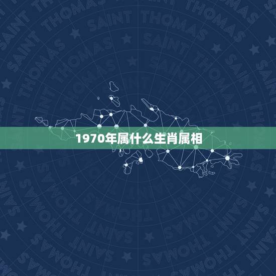 1970年属什么生肖属相，1970年生肖属于什么？