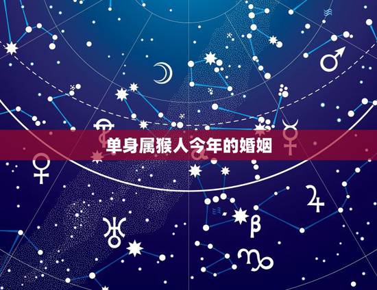 单身属猴人今年的婚姻，2022必须结婚的生肖女