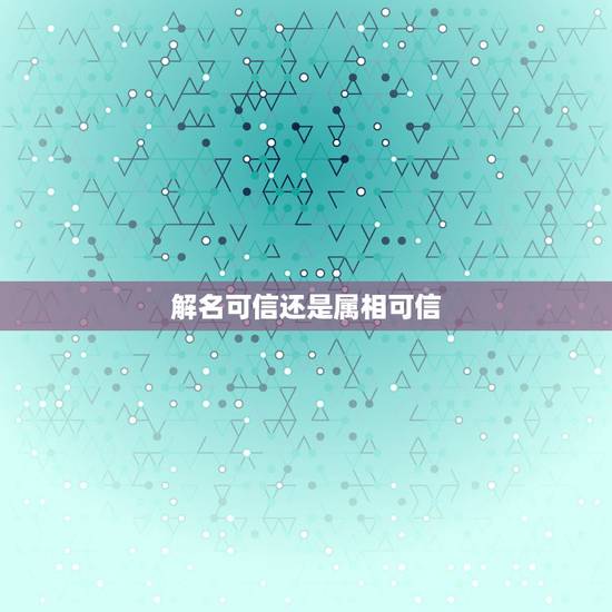 解名可信还是属相可信,算命中的属相相生相克是不是可信? 解名可信还是属相可信,算命中的属相相生相克是不是可信?