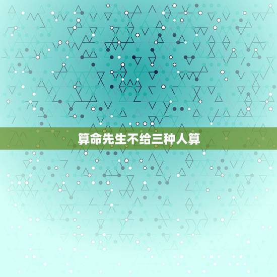 算命先生不给三种人算,算命的不敢算的富贵人 算命先生不给三种人算,算命的不敢算的富贵人