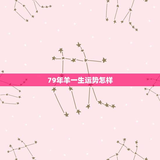 79年羊一生运势怎样，79年羊运势